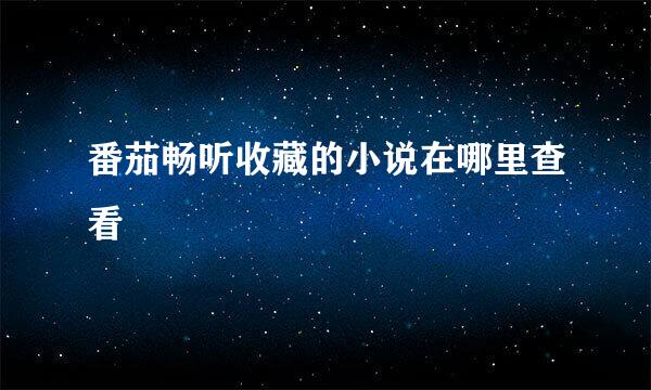 番茄畅听收藏的小说在哪里查看