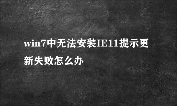 win7中无法安装IE11提示更新失败怎么办