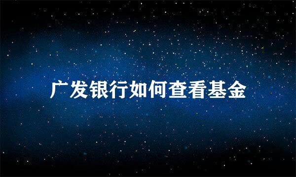 广发银行如何查看基金