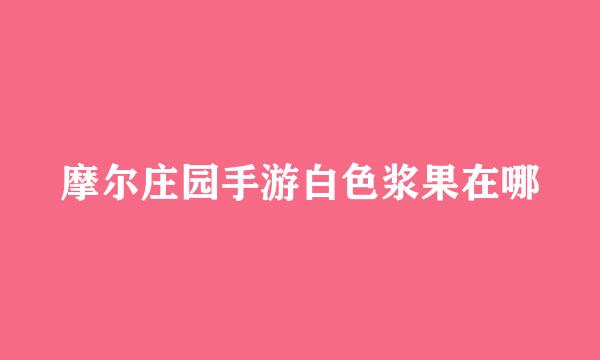 摩尔庄园手游白色浆果在哪