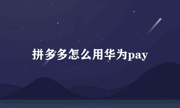 拼多多怎么用华为pay