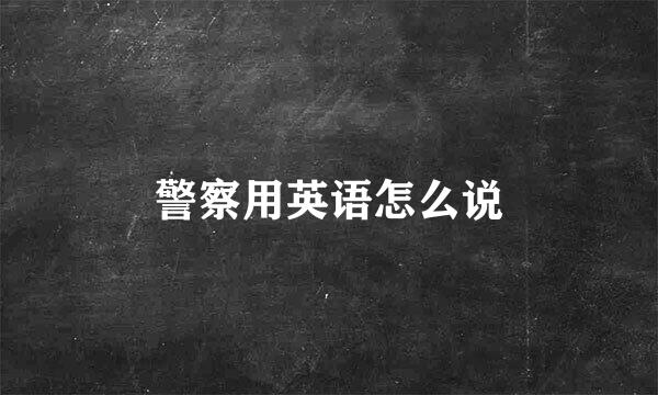 警察用英语怎么说