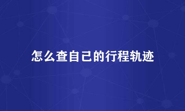 怎么查自己的行程轨迹