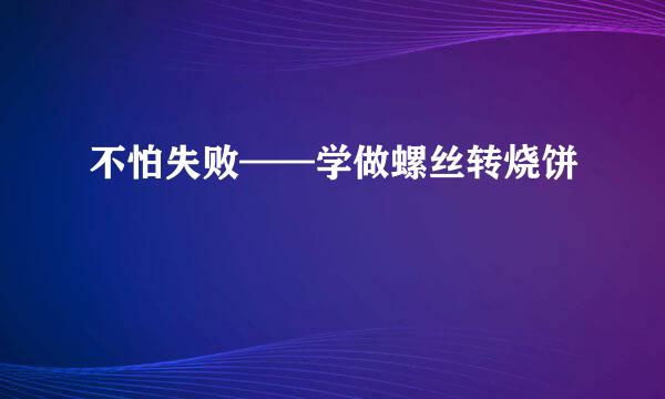 不怕失败——学做螺丝转烧饼
