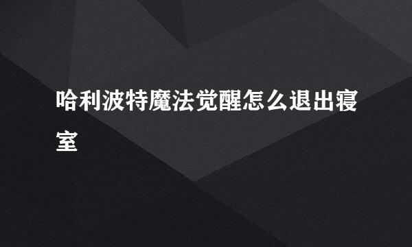 哈利波特魔法觉醒怎么退出寝室