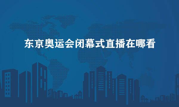 东京奥运会闭幕式直播在哪看