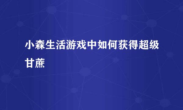 小森生活游戏中如何获得超级甘蔗