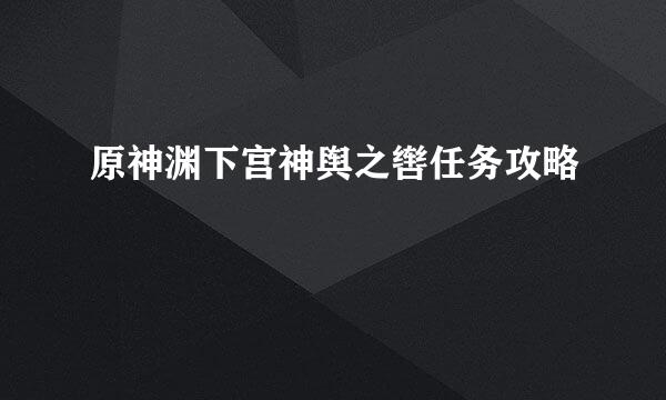 原神渊下宫神舆之辔任务攻略