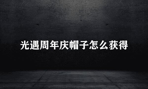 光遇周年庆帽子怎么获得