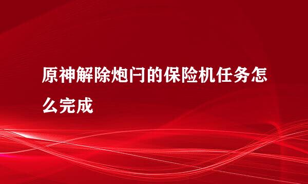 原神解除炮闩的保险机任务怎么完成