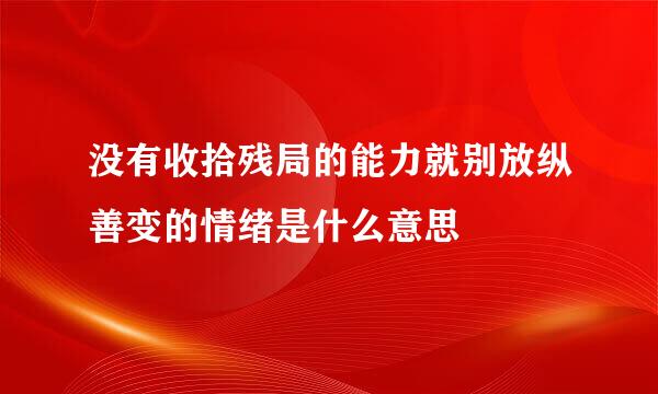 没有收拾残局的能力就别放纵善变的情绪是什么意思