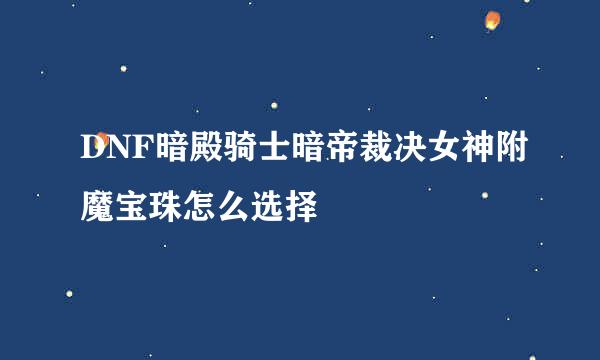 DNF暗殿骑士暗帝裁决女神附魔宝珠怎么选择