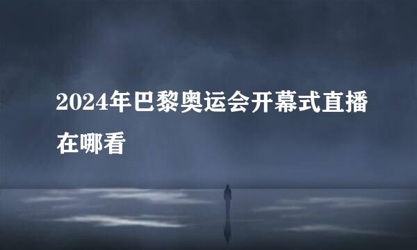 2024年巴黎奥运会开幕式直播在哪看