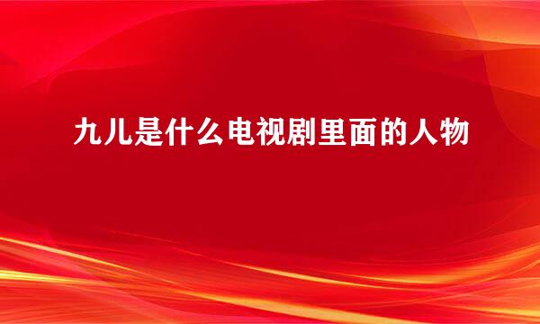 九儿是什么电视剧里面的人物