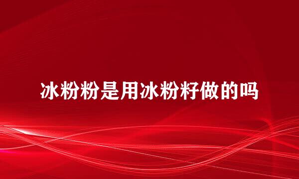 冰粉粉是用冰粉籽做的吗