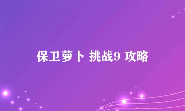 保卫萝卜 挑战9 攻略