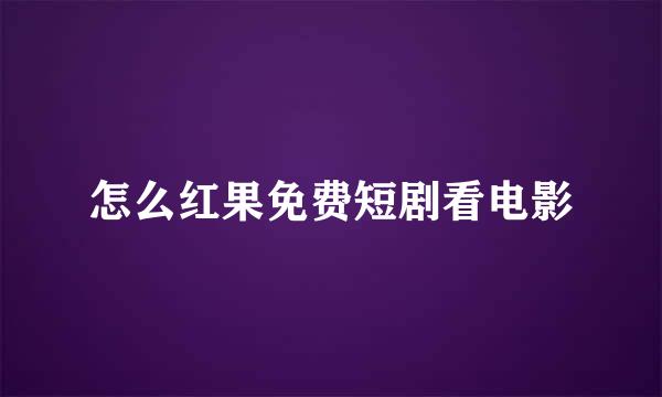 怎么红果免费短剧看电影