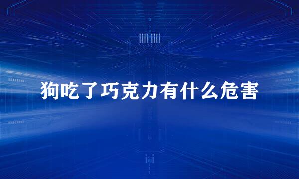 狗吃了巧克力有什么危害