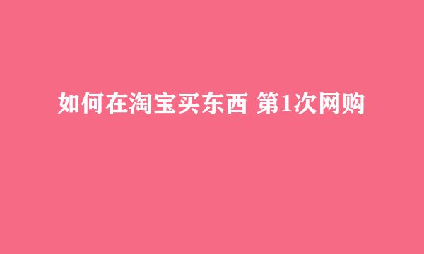 如何在淘宝买东西 第1次网购