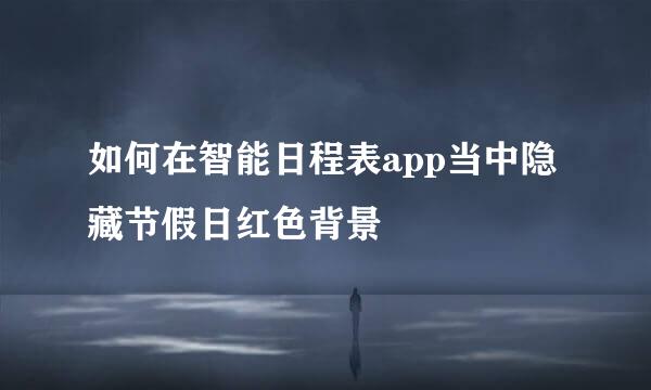 如何在智能日程表app当中隐藏节假日红色背景