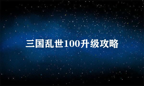 三国乱世100升级攻略