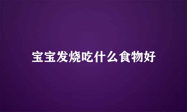 宝宝发烧吃什么食物好