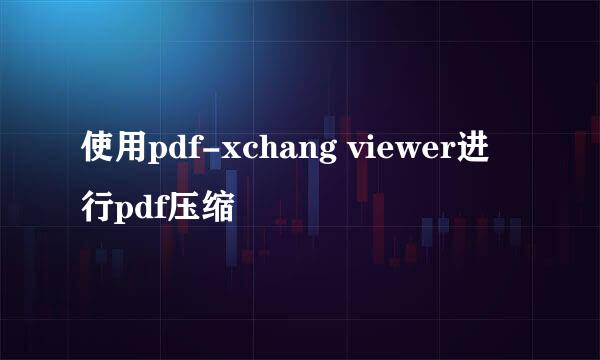 使用pdf-xchang viewer进行pdf压缩