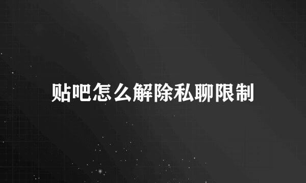 贴吧怎么解除私聊限制