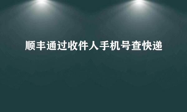 顺丰通过收件人手机号查快递