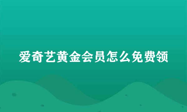 爱奇艺黄金会员怎么免费领