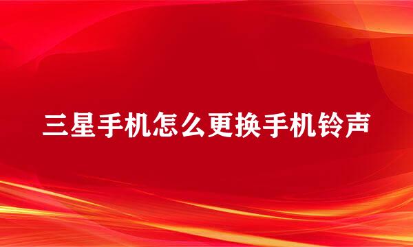 三星手机怎么更换手机铃声