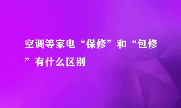 空调等家电“保修”和“包修”有什么区别