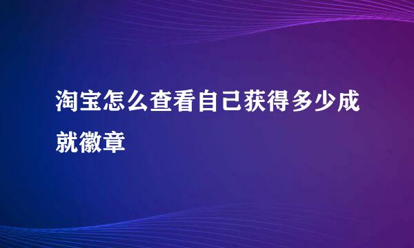 淘宝怎么查看自己获得多少成就徽章