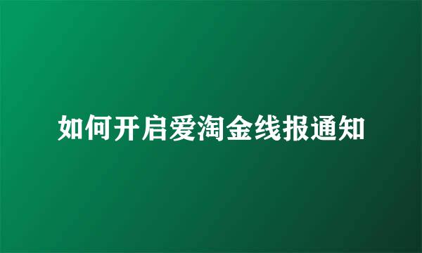 如何开启爱淘金线报通知