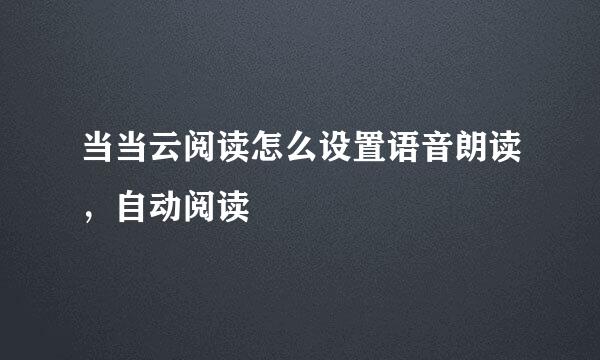 当当云阅读怎么设置语音朗读，自动阅读