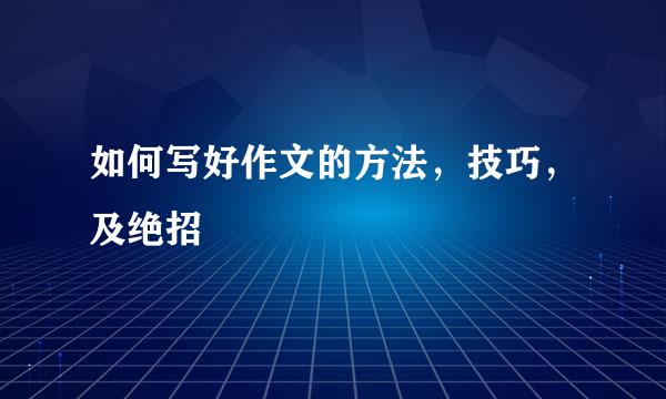 如何写好作文的方法，技巧，及绝招