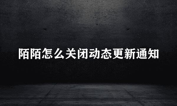 陌陌怎么关闭动态更新通知