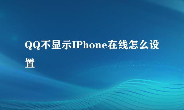 QQ不显示IPhone在线怎么设置