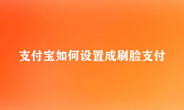 支付宝如何设置成刷脸支付