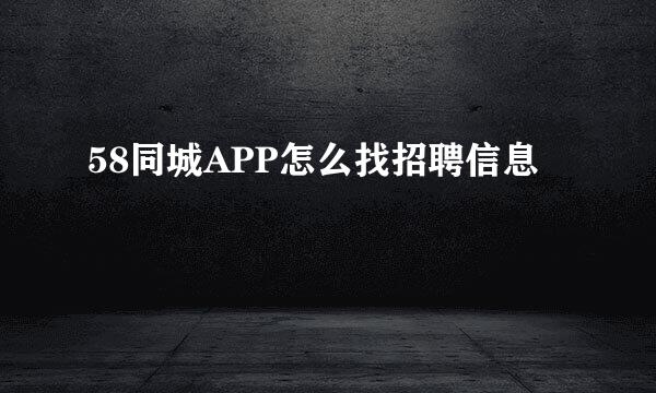 58同城APP怎么找招聘信息