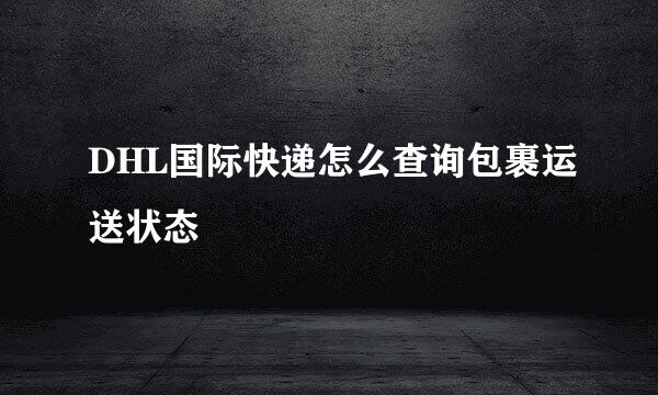 DHL国际快递怎么查询包裹运送状态