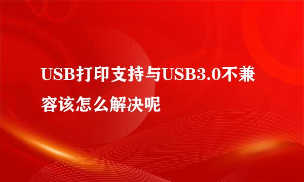 USB打印支持与USB3.0不兼容该怎么解决呢