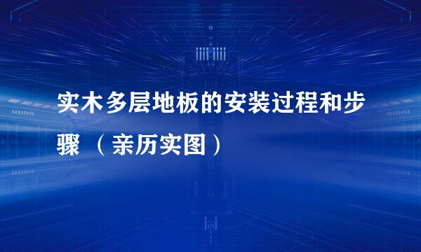 实木多层地板的安装过程和步骤 （亲历实图）