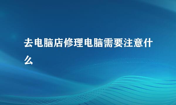 去电脑店修理电脑需要注意什么