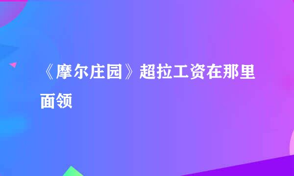 《摩尔庄园》超拉工资在那里面领