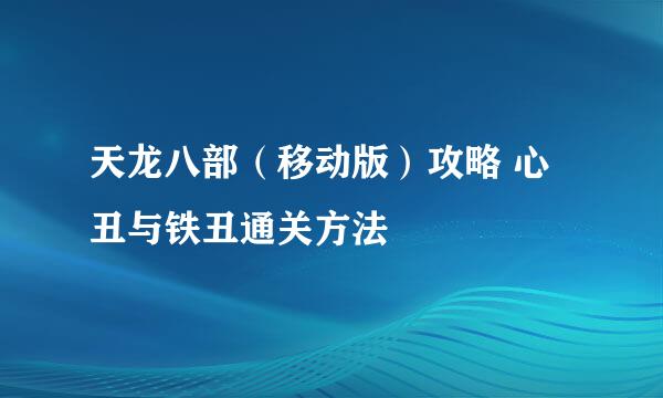 天龙八部（移动版）攻略 心丑与铁丑通关方法