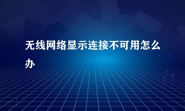 无线网络显示连接不可用怎么办