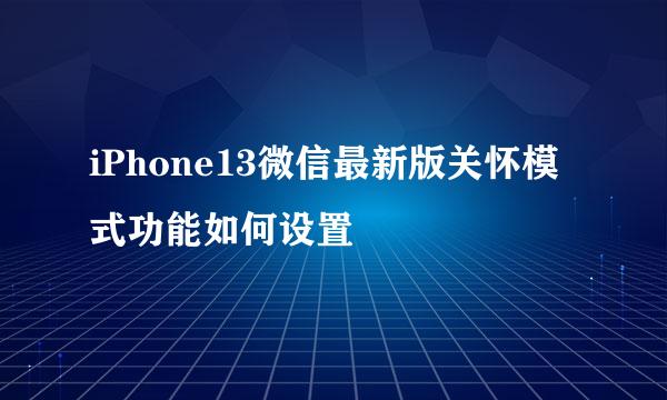 iPhone13微信最新版关怀模式功能如何设置