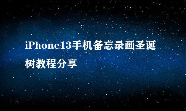 iPhone13手机备忘录画圣诞树教程分享