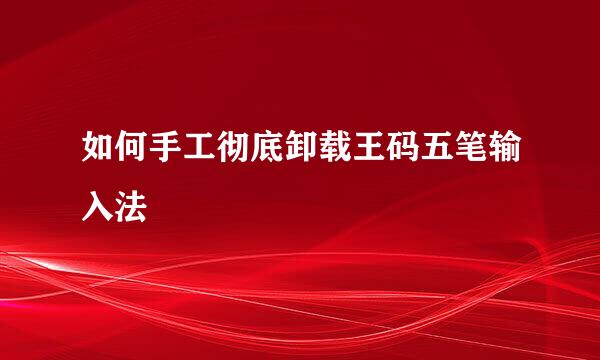 如何手工彻底卸载王码五笔输入法